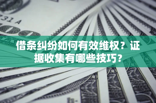 济南借条纠纷如何有效维权？证据收集有哪些技巧？