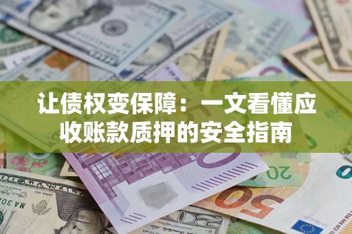 济南让债权变保障：一文看懂应收账款质押的安全指南