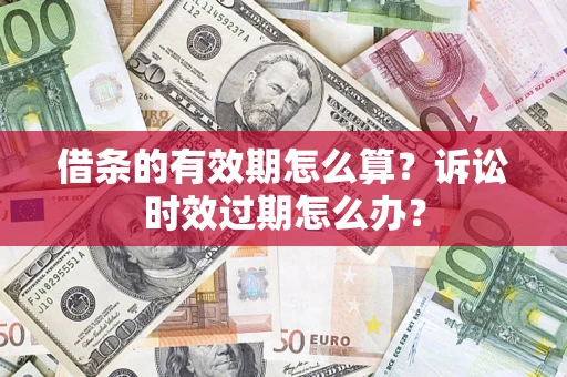 济南借条的有效期怎么算？诉讼时效过期怎么办？