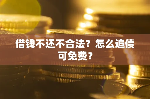 济南借钱不还不合法？怎么追债可免费？