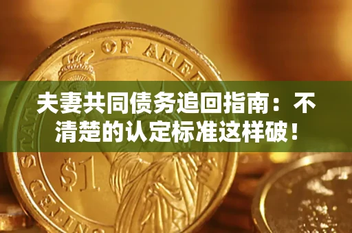 济南夫妻共同债务追回指南：不清楚的认定标准这样破！