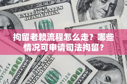 济南拘留老赖流程怎么走?哪些情况可申请司法拘留? 济南拘留老赖流程怎么走?哪些情况可申请司法拘留?