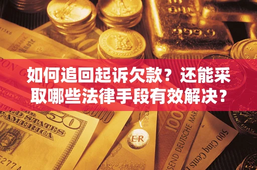 济南如何追回起诉欠款？还能采取哪些法律手段有效解决？