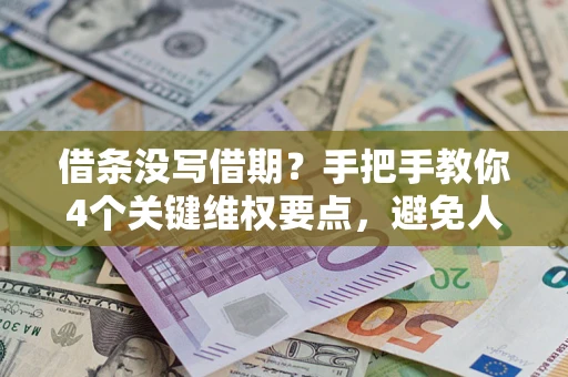 济南借条没写借期？手把手教你4个关键维权要点，避免人财两空