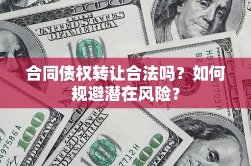 济南合同债权转让合法吗?如何规避潜在风险? 济南合同债权转让合法吗?如何规避潜在风险?