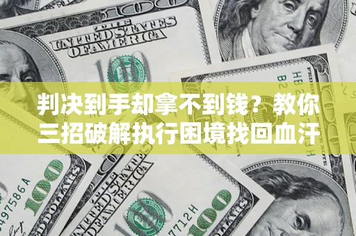 济南判决到手却拿不到钱？教你三招破解执行困境找回血汗钱