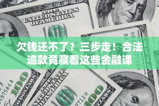 济南欠钱还不了？三步走！合法追款竟藏着这些金融课