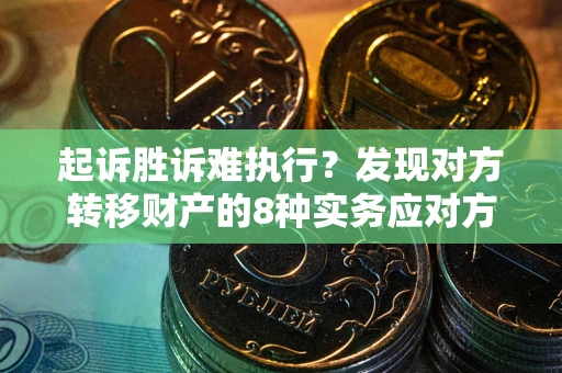 济南起诉胜诉难执行？发现对方转移财产的8种实务应对方案