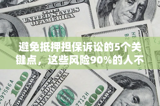 济南避免抵押担保诉讼的5个关键点，这些风险90%的人不知道！