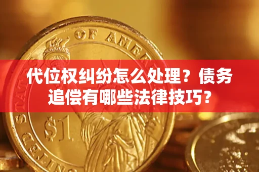 济南代位权纠纷怎么处理？债务追偿有哪些法律技巧？