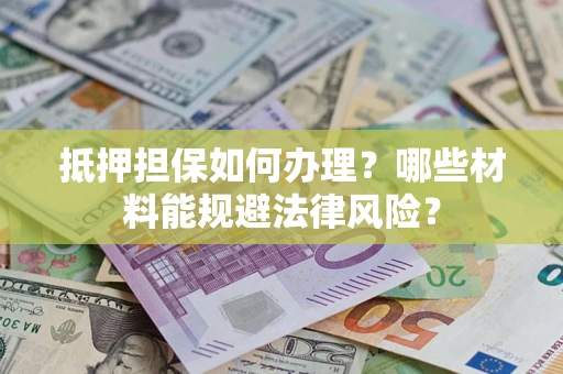 济南抵押担保如何办理？哪些材料能规避法律风险？