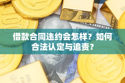济南借款合同违约会怎样？如何合法认定与追责？
