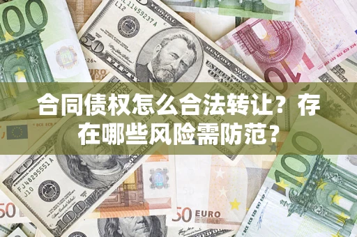 济南合同债权怎么合法转让？存在哪些风险需防范？
