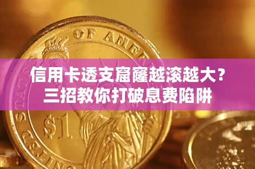 济南信用卡透支窟窿越滚越大？三招教你打破息费陷阱