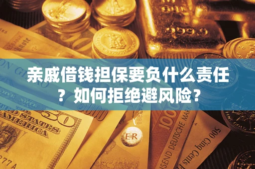 济南亲戚借钱担保要负什么责任？如何拒绝避风险？