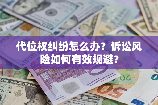 济南代位权纠纷怎么办？诉讼风险如何有效规避？