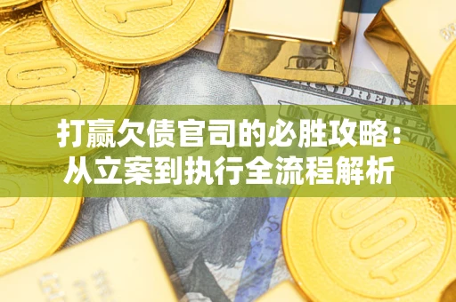 济南打赢欠债官司的必胜攻略：从立案到执行全流程解析
