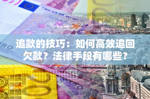 济南追款的技巧：如何高效追回欠款？法律手段有哪些？