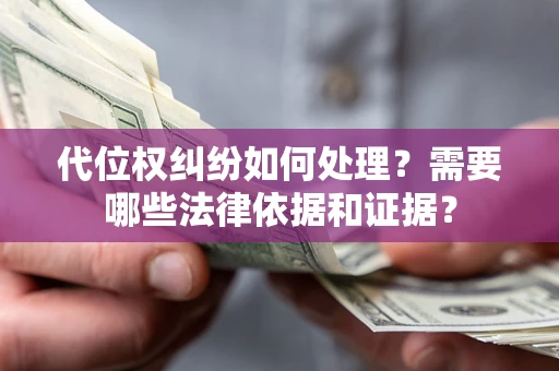 济南代位权纠纷如何处理？需要哪些法律依据和证据？