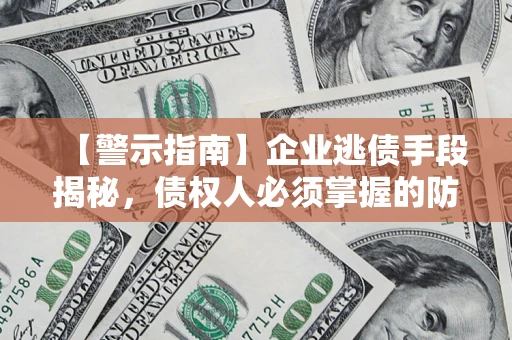 济南【警示指南】企业逃债手段揭秘，债权人必须掌握的防坑宝典