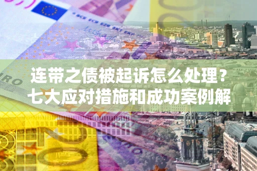 济南连带之债被起诉怎么处理？七大应对措施和成功案例解析