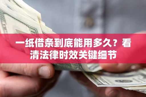 济南一纸借条到底能用多久？看清法律时效关键细节
