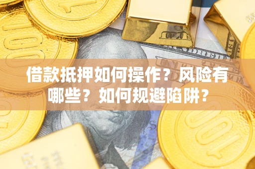 济南借款抵押如何操作？风险有哪些？如何规避陷阱？