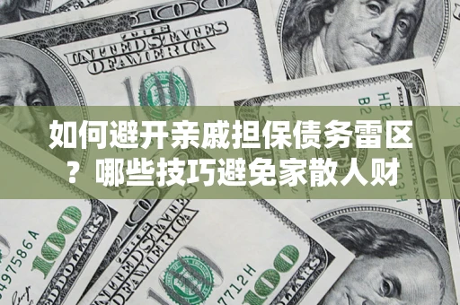 济南如何避开亲戚担保债务雷区？哪些技巧避免家散人财