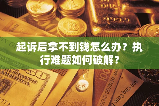 济南起诉后拿不到钱怎么办?执行难题如何破解? 济南起诉后拿不到钱怎么办?执行难题如何破解?