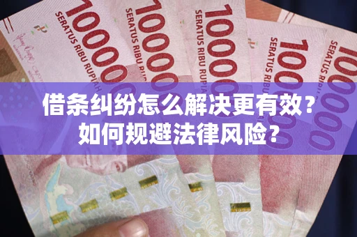 济南借条纠纷怎么解决更有效？如何规避法律风险？