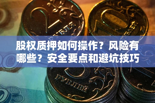 济南股权质押如何操作？风险有哪些？安全要点和避坑技巧？