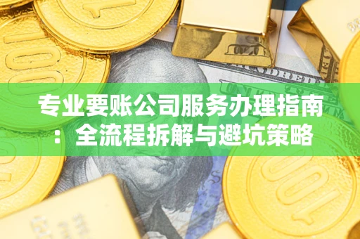 济南专业要账公司服务办理指南：全流程拆解与避坑策略