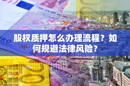 济南股权质押怎么办理流程？如何规避法律风险？