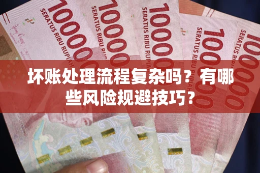 济南坏账处理流程复杂吗？有哪些风险规避技巧？