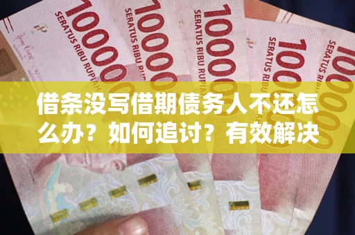 济南借条没写借期债务人不还怎么办？如何追讨？有效解决方案！