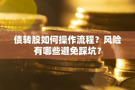 济南债转股如何操作流程?风险有哪些避免踩坑? 济南债转股如何操作流程?风险有哪些避免踩坑?