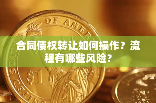 济南合同债权转让如何操作？流程有哪些风险？