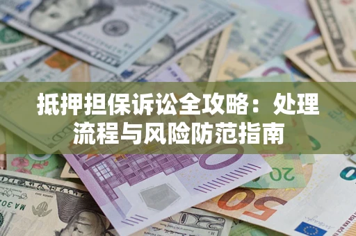 济南抵押担保诉讼全攻略：处理流程与风险防范指南