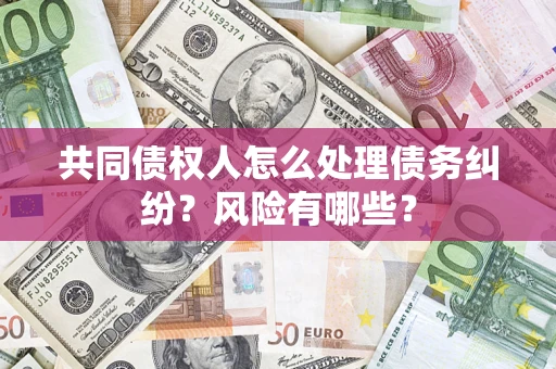 济南共同债权人怎么处理债务纠纷？风险有哪些？
