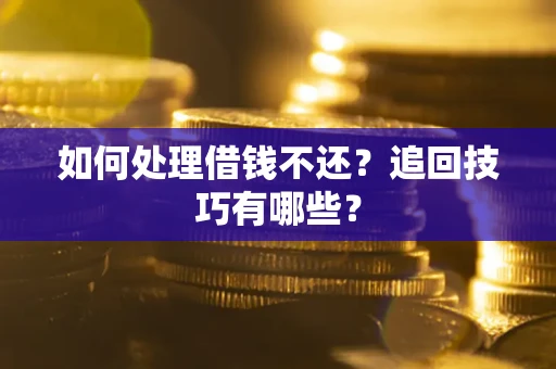 济南如何处理借钱不还？追回技巧有哪些？
