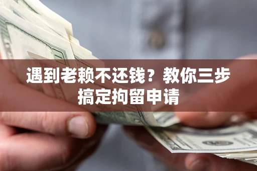济南遇到老赖不还钱？教你三步搞定拘留申请
