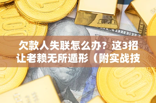 济南欠款人失联怎么办？这3招让老赖无所遁形（附实战技巧）