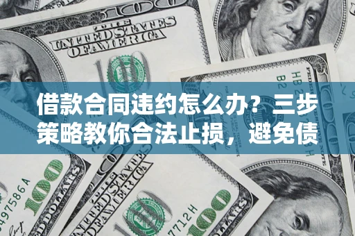 济南借款合同违约怎么办？三步策略教你合法止损，避免债务危机升级