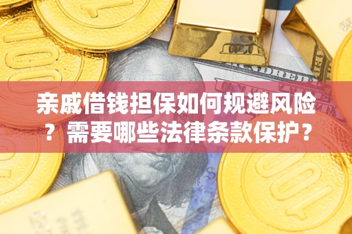 济南亲戚借钱担保如何规避风险？需要哪些法律条款保护？