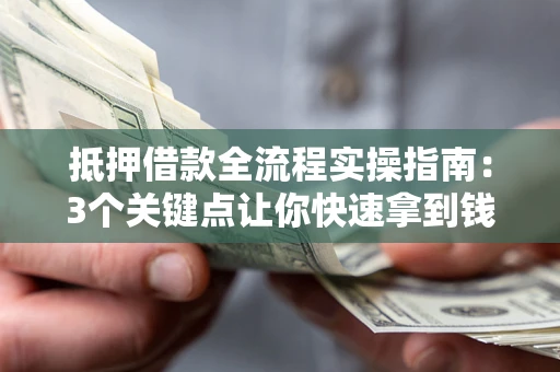 济南抵押借款全流程实操指南：3个关键点让你快速拿到钱