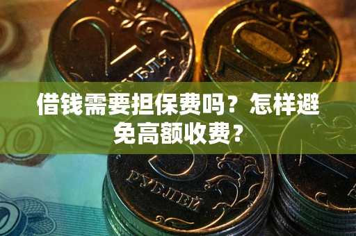 济南借钱需要担保费吗？怎样避免高额收费？