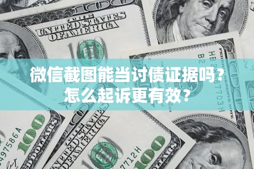 济南微信截图能当讨债证据吗？怎么起诉更有效？
