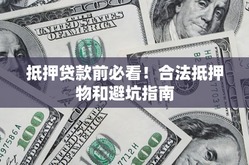 济南抵押贷款前必看！合法抵押物和避坑指南