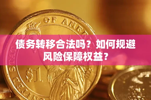 济南债务转移合法吗？如何规避风险保障权益？