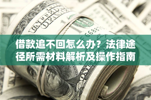 济南借款追不回怎么办?法律途径所需材料解析及操作指南 济南借款追不回怎么办?法律途径所需材料解析及操作指南